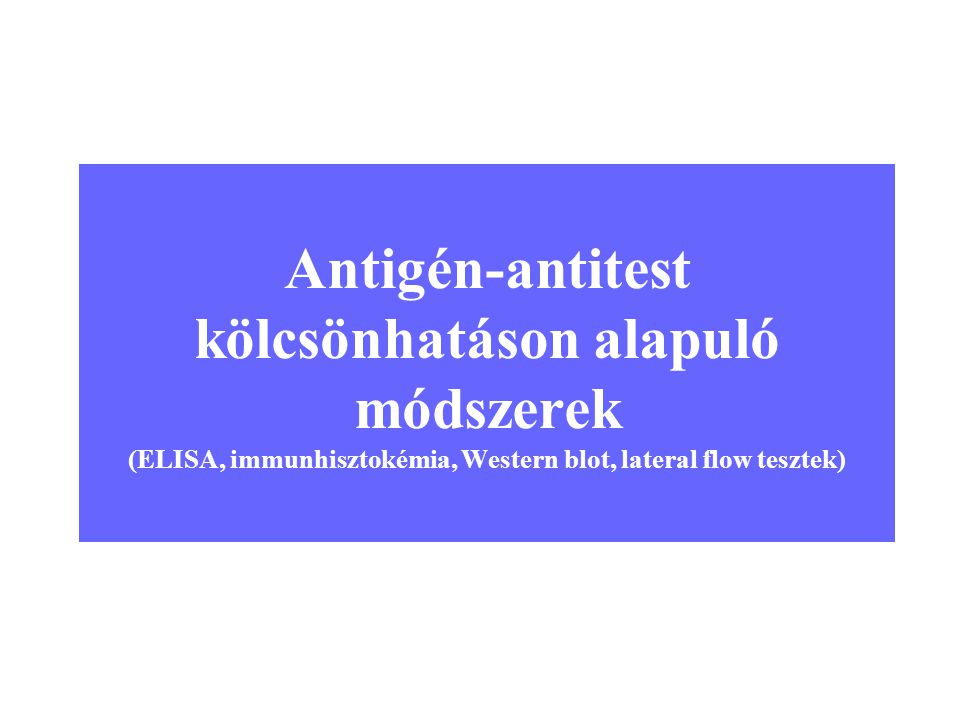 Antigén-antitest kölcsönhatáson alapuló módszerek (ELISA, immunhisztokémia, Western blot, lateral flow tesztek)
