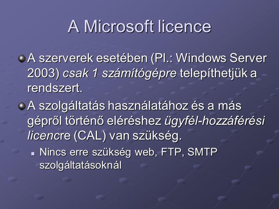 A Microsoft licence A szerverek esetében (Pl.: Windows Server 2003) csak 1 számítógépre telepíthetjük a rendszert.