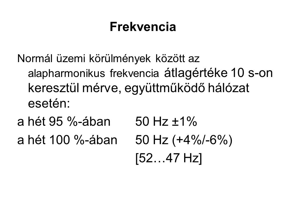 Frekvencia a hét 95 %-ában 50 Hz ±1% a hét 100 %-ában 50 Hz (+4%/-6%)
