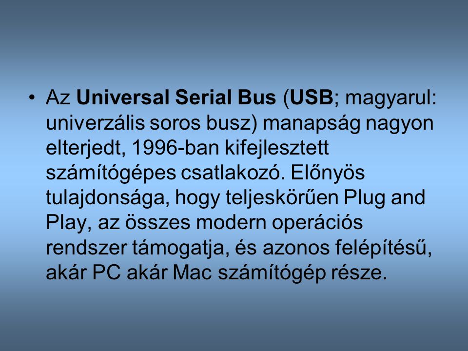 Az Universal Serial Bus (USB; magyarul: univerzális soros busz) manapság nagyon elterjedt, 1996-ban kifejlesztett számítógépes csatlakozó.