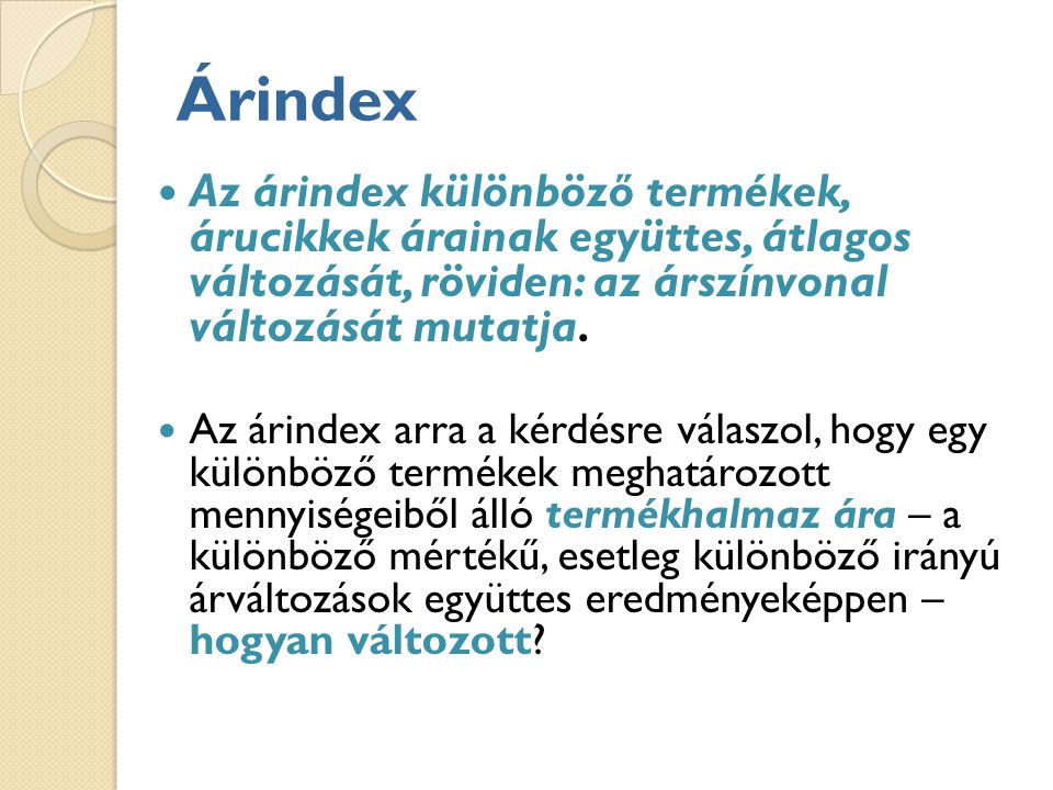 Árindex Az árindex különböző termékek, árucikkek árainak együttes, átlagos változását, röviden: az árszínvonal változását mutatja.