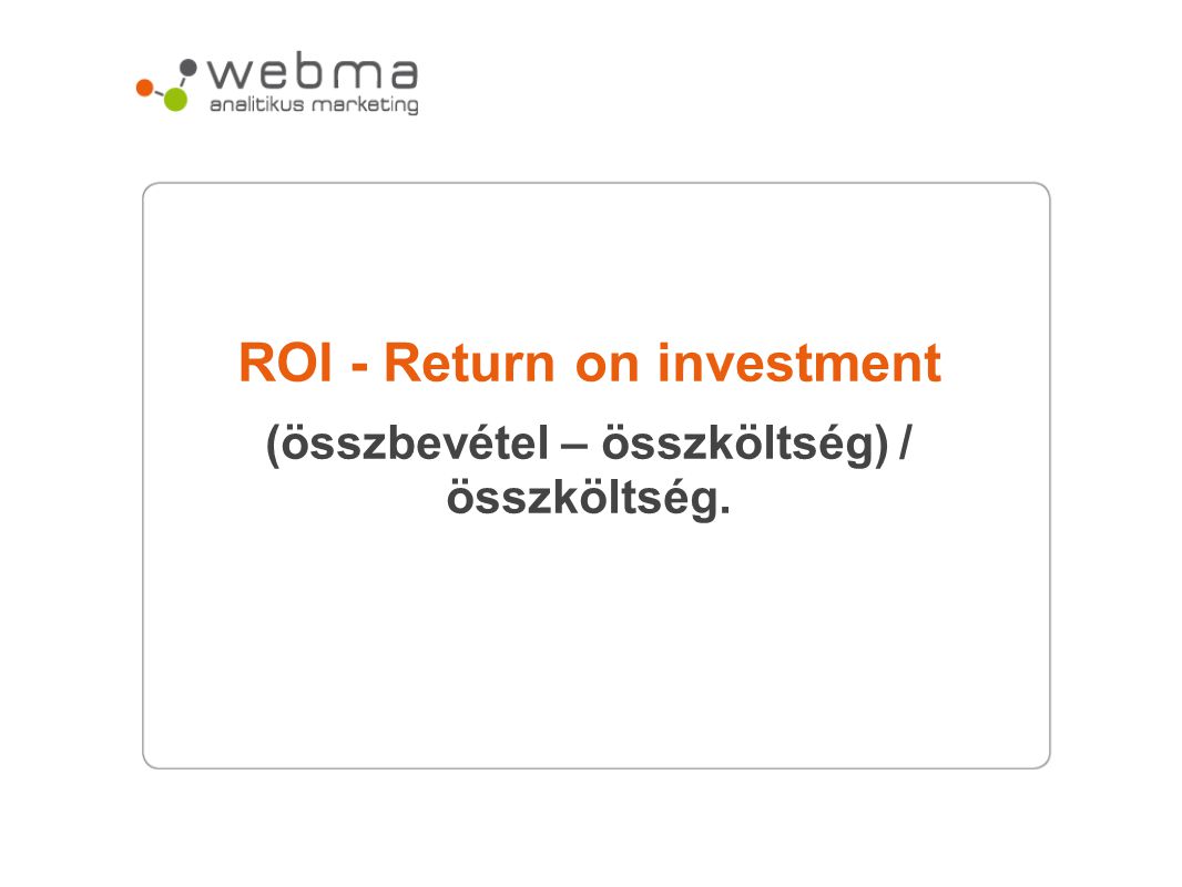 ROI - Return on investment (összbevétel – összköltség) / összköltség.
