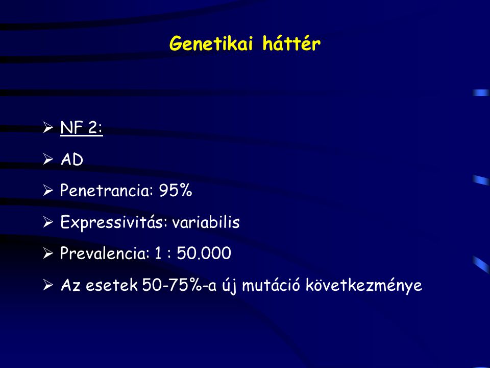 Genetikai háttér NF 2: AD Penetrancia: 95% Expressivitás: variabilis