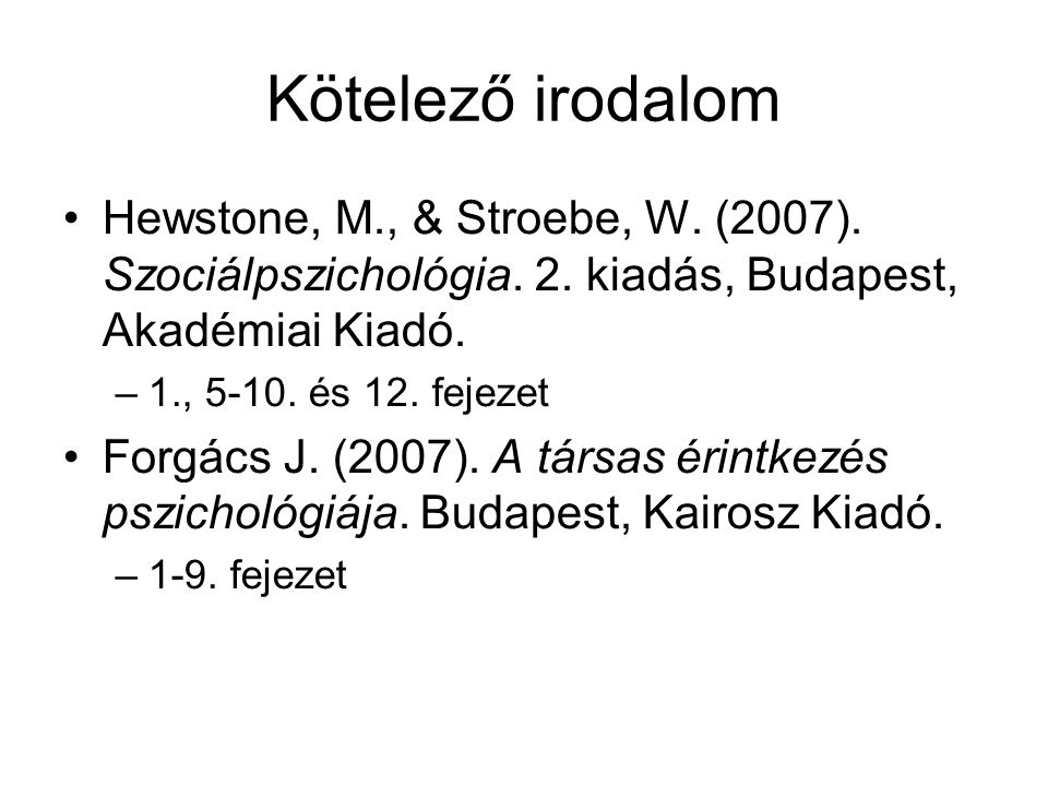 Kötelező irodalom Hewstone, M., & Stroebe, W. (2007). Szociálpszichológia. 2. kiadás, Budapest, Akadémiai Kiadó.