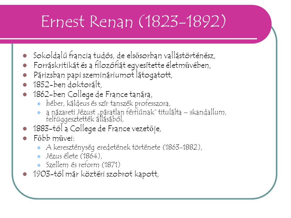 Ernest Renan ( ) Sokoldalú francia tudós, de elsősorban vallástörténész, Forráskritikát és a filozófiát egyesítette életművében,