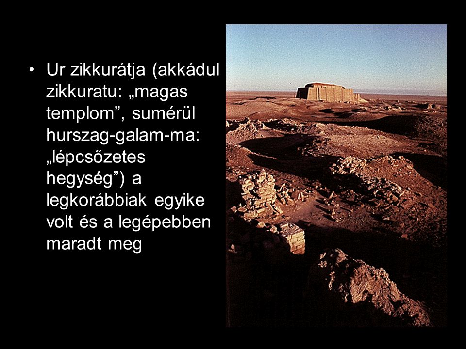 Ur zikkurátja (akkádul zikkuratu: „magas templom , sumérül hurszag-galam-ma: „lépcsőzetes hegység ) a legkorábbiak egyike volt és a legépebben maradt meg