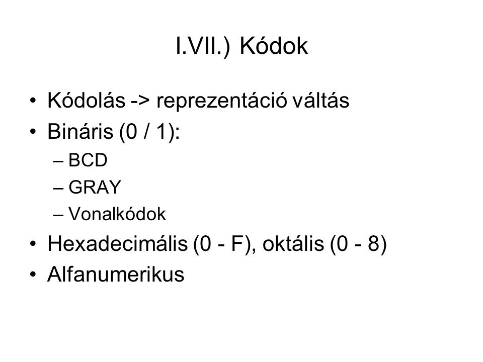 I.VII.) Kódok Kódolás -> reprezentáció váltás Bináris (0 / 1):
