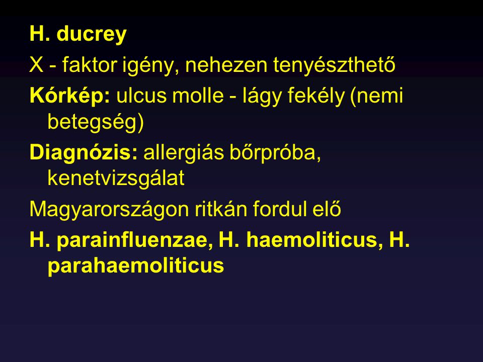 H. ducrey X - faktor igény, nehezen tenyészthető. Kórkép: ulcus molle - lágy fekély (nemi betegség)