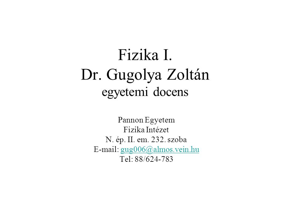 Fizika I. Dr. Gugolya Zoltán egyetemi docens