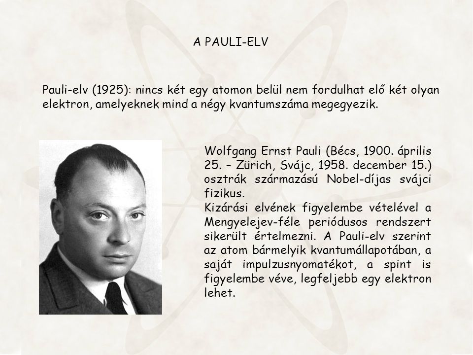 A PAULI-ELV Pauli-elv (1925): nincs két egy atomon belül nem fordulhat elő két olyan elektron, amelyeknek mind a négy kvantumszáma megegyezik.