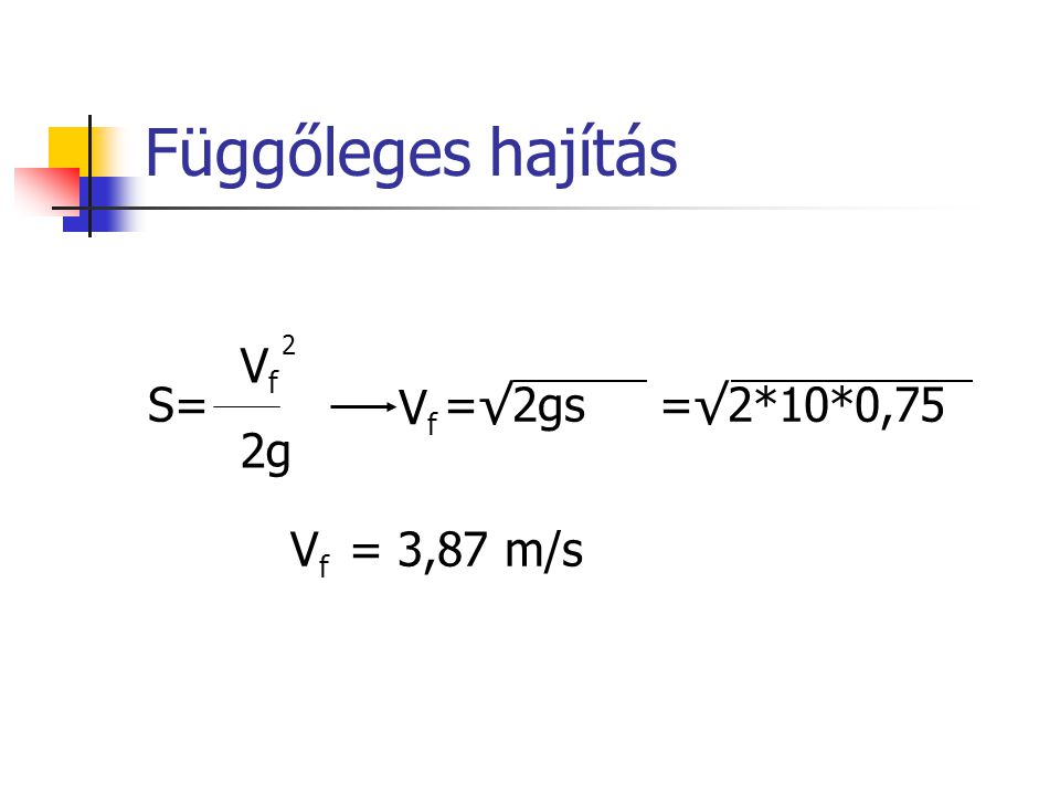Függőleges hajítás S= =√2gs =√2*10*0,75 2 Vf 2g Vf Vf = 3,87 m/s