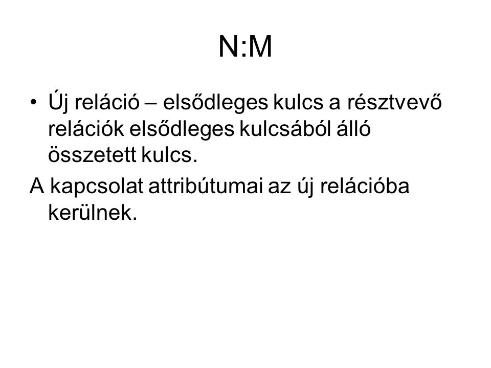 N:M Új reláció – elsődleges kulcs a résztvevő relációk elsődleges kulcsából álló összetett kulcs.