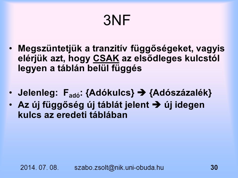 3NF Megszüntetjük a tranzitív függőségeket, vagyis elérjük azt, hogy CSAK az elsődleges kulcstól legyen a táblán belül függés.