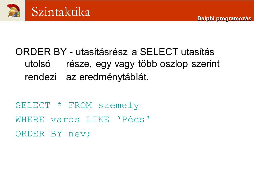 Delphi programozás Szintaktika. ORDER BY - utasításrész a SELECT utasítás utolsó része, egy vagy több oszlop szerint rendezi az eredménytáblát.