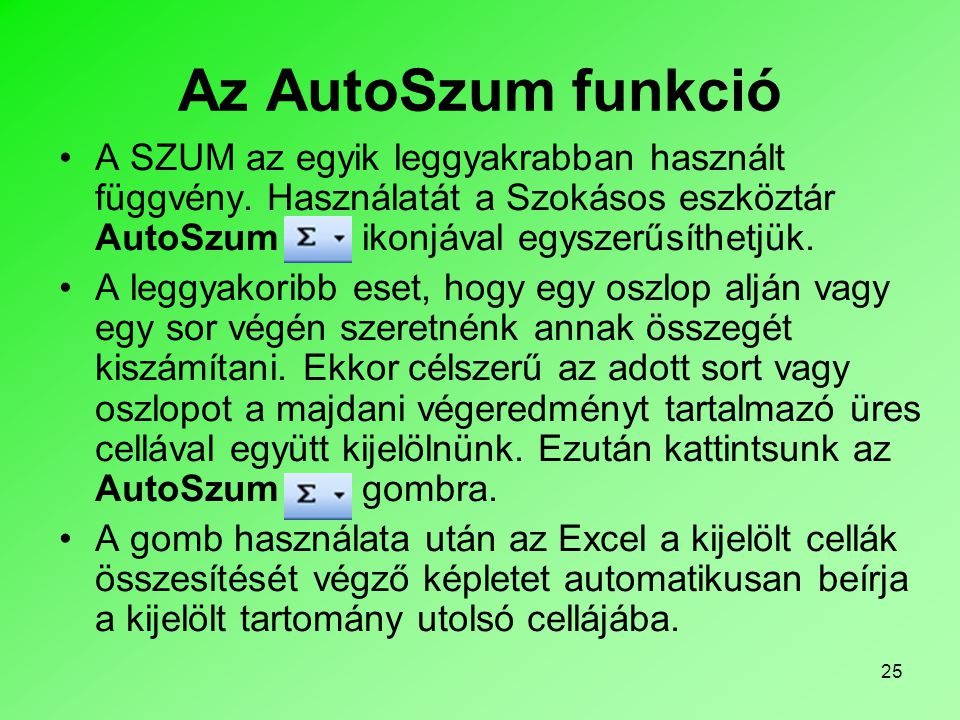 Az AutoSzum funkció A SZUM az egyik leggyakrabban használt függvény. Használatát a Szokásos eszköztár AutoSzum ikonjával egyszerűsíthetjük.