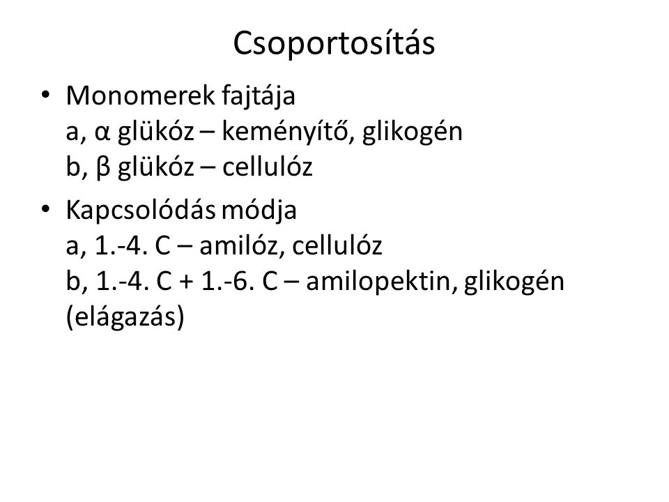 Csoportosítás Monomerek fajtája a, α glükóz – keményítő, glikogén b, β glükóz – cellulóz.