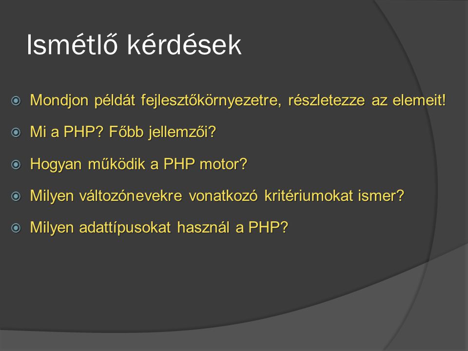 Ismétlő kérdések Mondjon példát fejlesztőkörnyezetre, részletezze az elemeit! Mi a PHP Főbb jellemzői