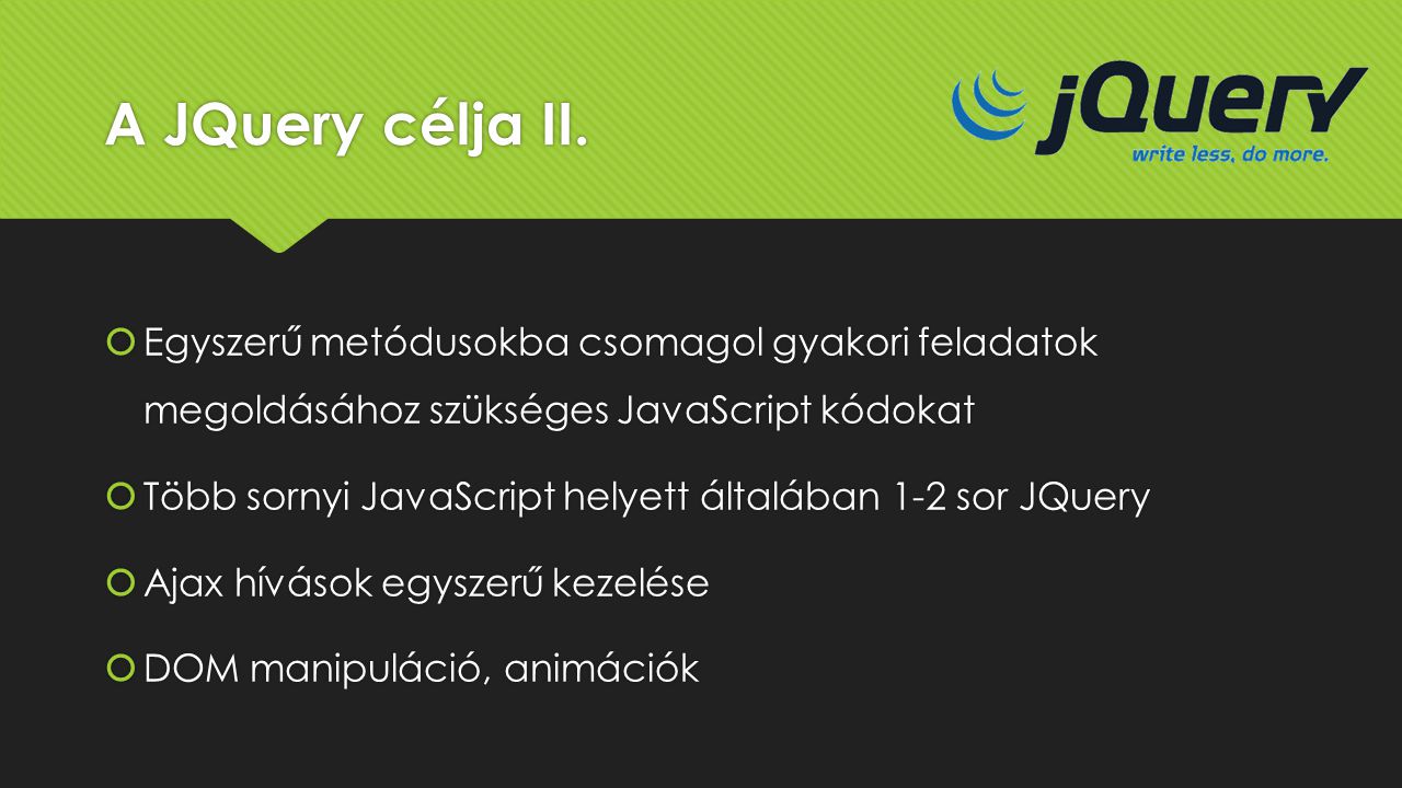 A JQuery célja II. Egyszerű metódusokba csomagol gyakori feladatok megoldásához szükséges JavaScript kódokat.