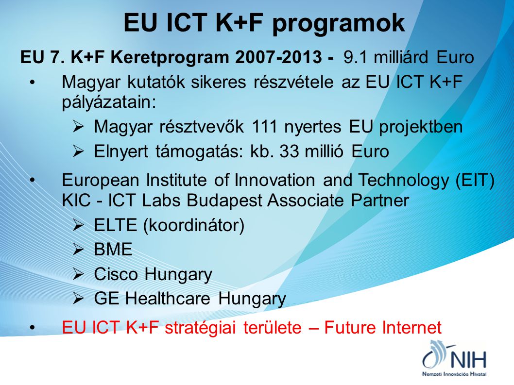 EU ICT K+F programok EU 7. K+F Keretprogram milliárd Euro. Magyar kutatók sikeres részvétele az EU ICT K+F pályázatain: