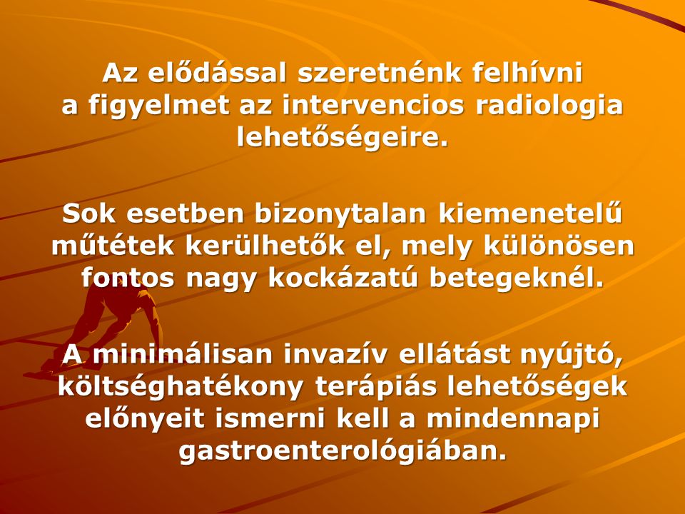 Az elődással szeretnénk felhívni a figyelmet az intervencios radiologia lehetőségeire.