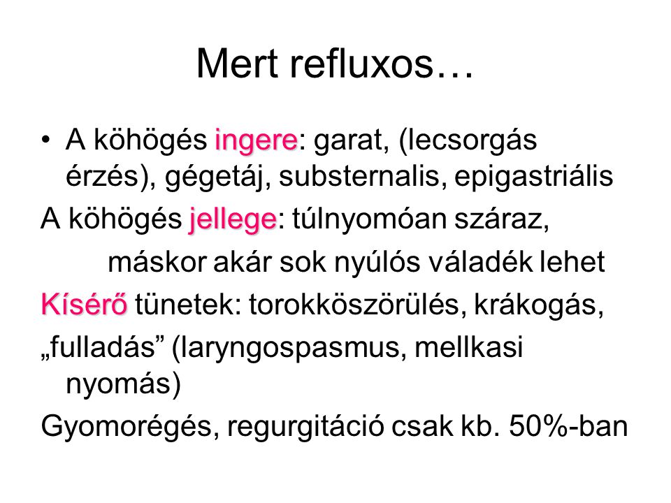Mert refluxos… A köhögés ingere: garat, (lecsorgás érzés), gégetáj, substernalis, epigastriális. A köhögés jellege: túlnyomóan száraz,
