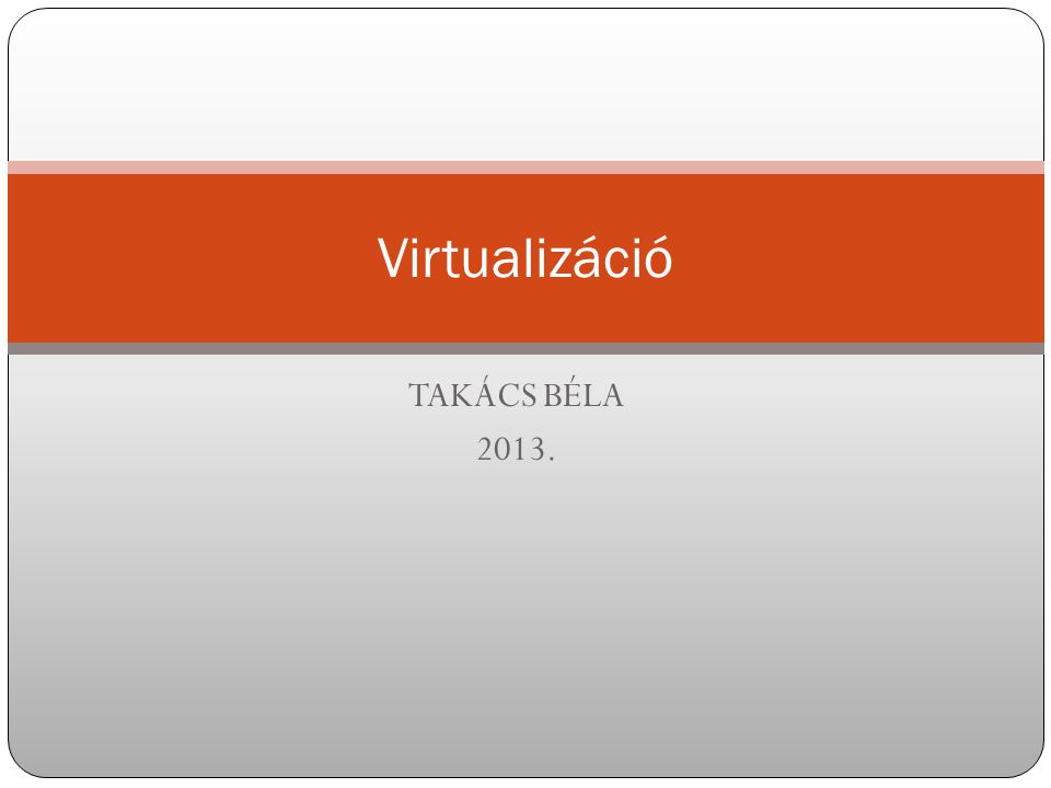 Virtualizáció TAKÁCS BÉLA 2013.