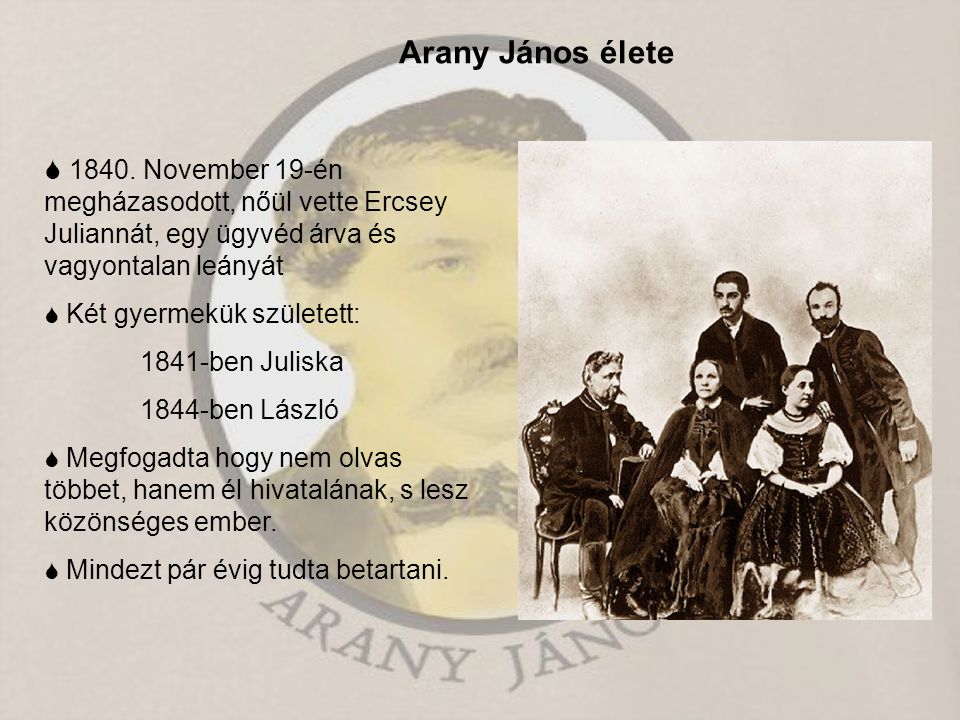 Arany János élete  November 19-én megházasodott, nőül vette Ercsey Juliannát, egy ügyvéd árva és vagyontalan leányát.