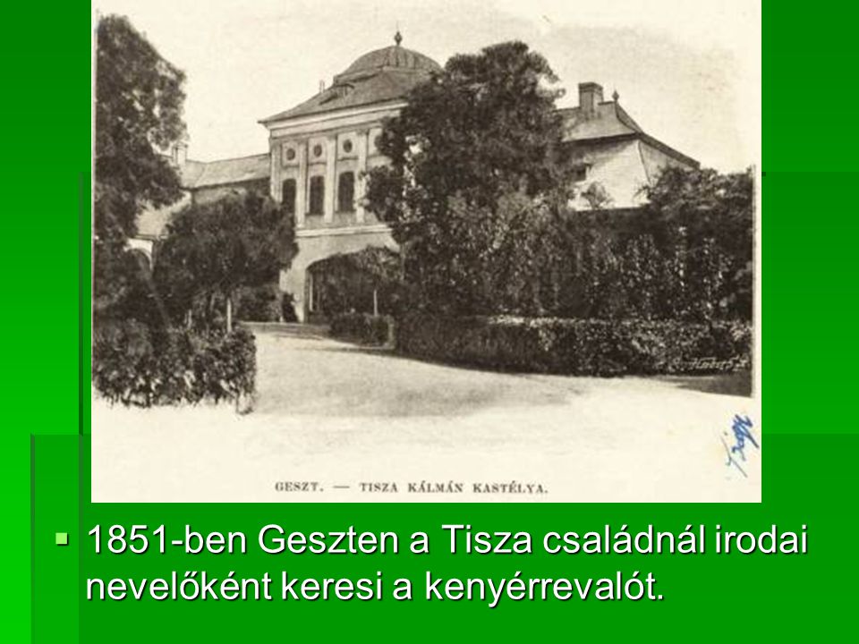 1851-ben Geszten a Tisza családnál irodai nevelőként keresi a kenyérrevalót.