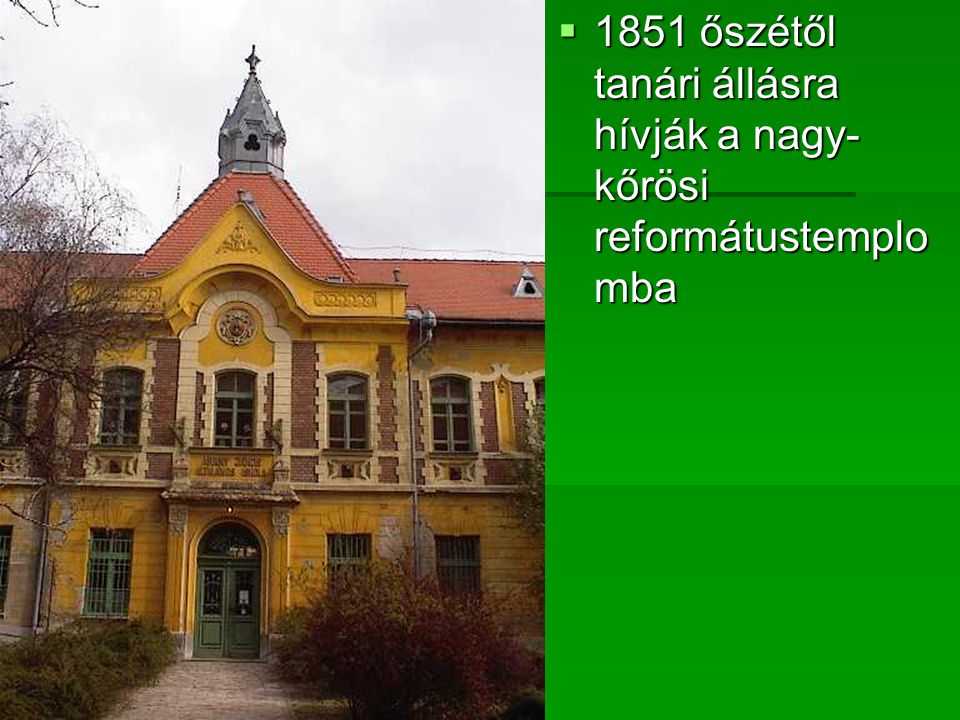 1851 őszétől tanári állásra hívják a nagy- kőrösi reformátustemplomba