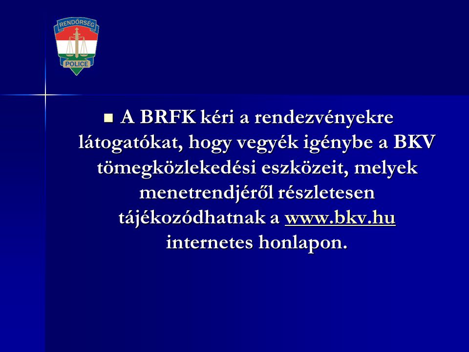 A BRFK kéri a rendezvényekre látogatókat, hogy vegyék igénybe a BKV tömegközlekedési eszközeit, melyek menetrendjéről részletesen tájékozódhatnak a   internetes honlapon.