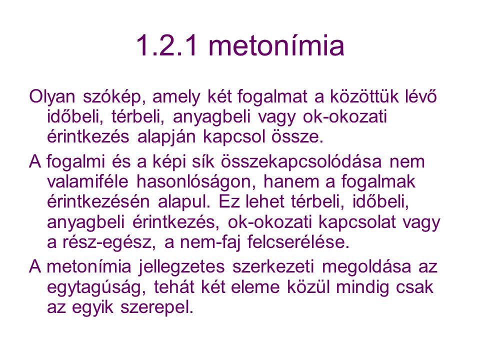 1.2.1 metonímia Olyan szókép, amely két fogalmat a közöttük lévő időbeli, térbeli, anyagbeli vagy ok-okozati érintkezés alapján kapcsol össze.