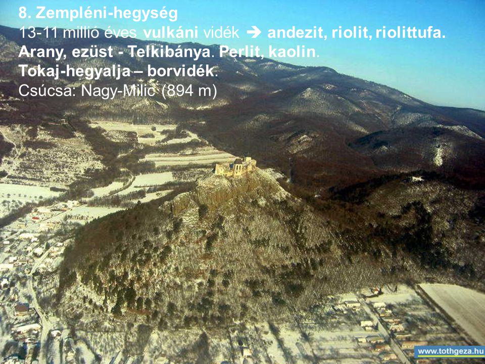 8. Zempléni-hegység millió éves vulkáni vidék  andezit, riolit, riolittufa. Arany, ezüst - Telkibánya. Perlit, kaolin.