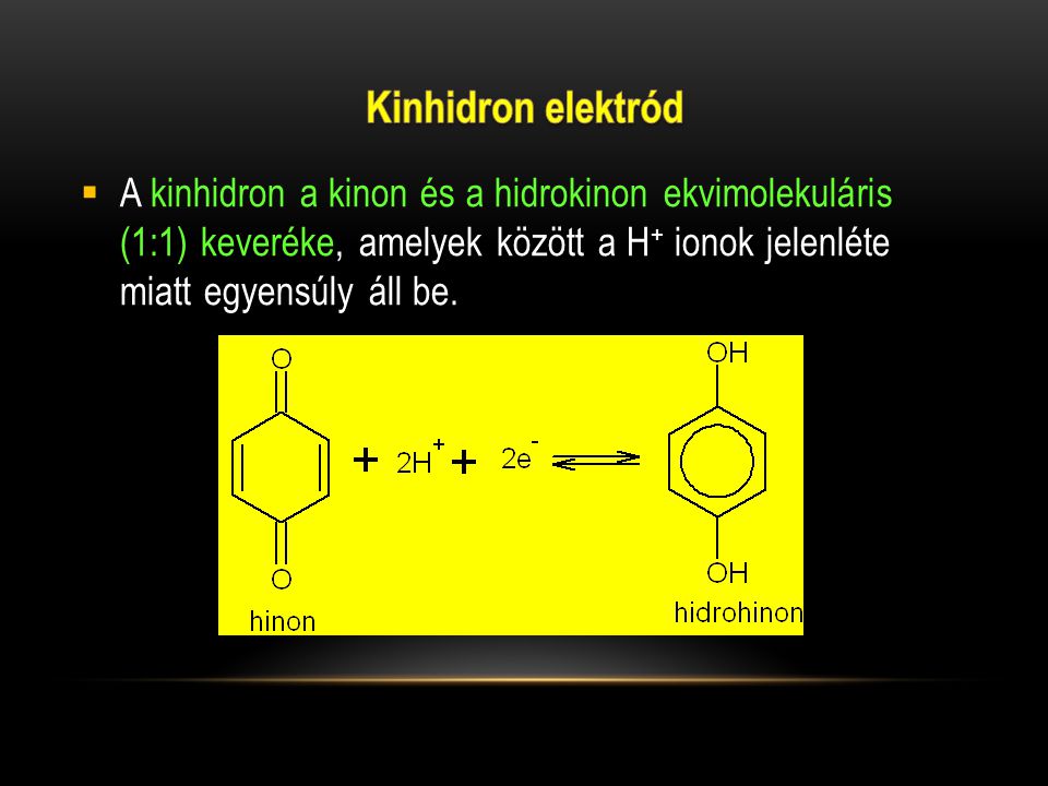 Kinhidron elektród A kinhidron a kinon és a hidrokinon ekvimolekuláris (1:1) keveréke, amelyek között a H+ ionok jelenléte miatt egyensúly áll be.