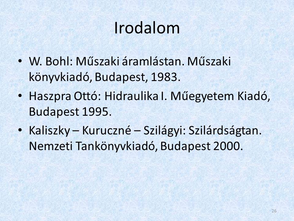 Irodalom W. Bohl: Műszaki áramlástan. Műszaki könyvkiadó, Budapest, Haszpra Ottó: Hidraulika I. Műegyetem Kiadó, Budapest