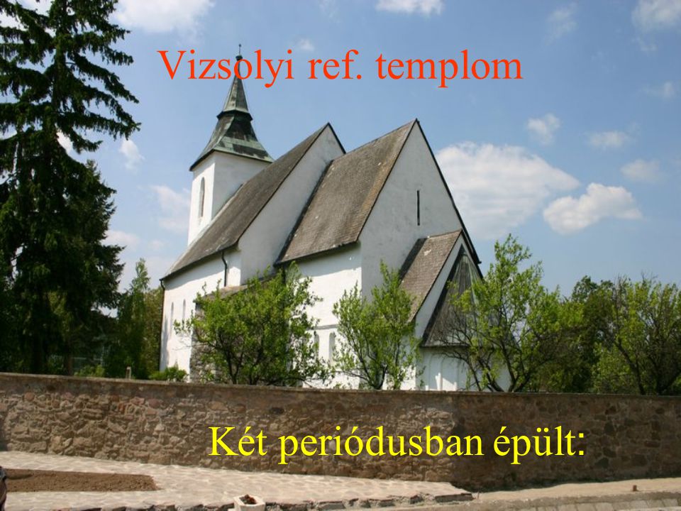 Vizsolyi ref. templom Két periódusban épült: