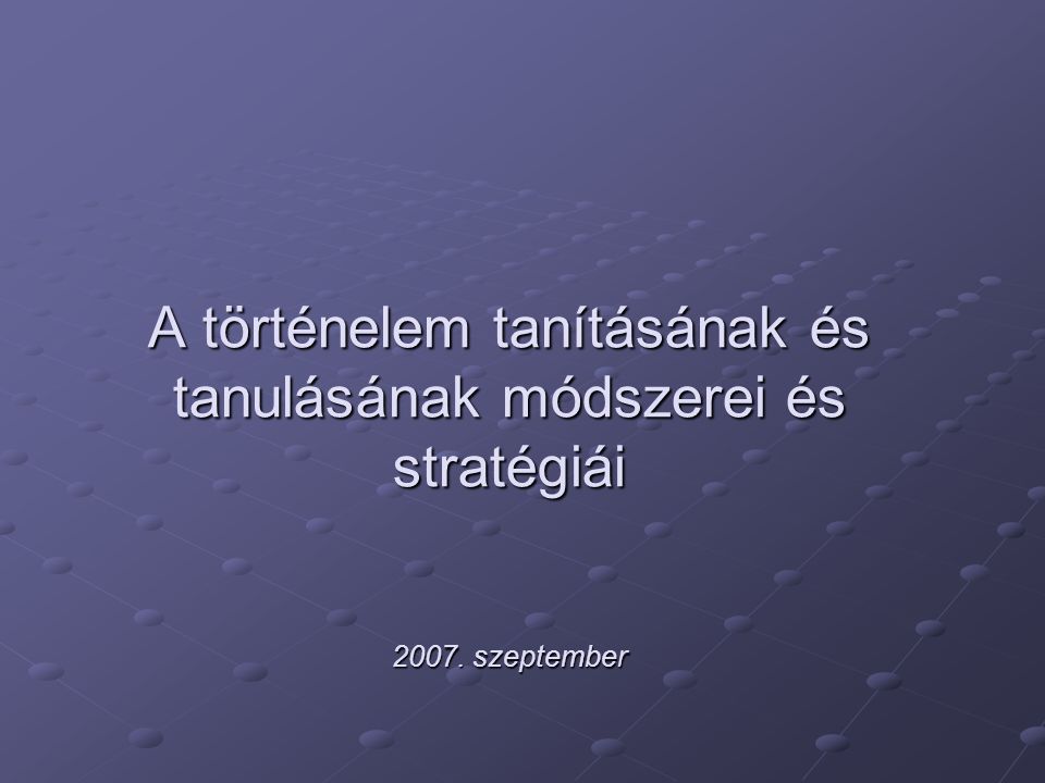 A történelem tanításának és tanulásának módszerei és stratégiái 2007