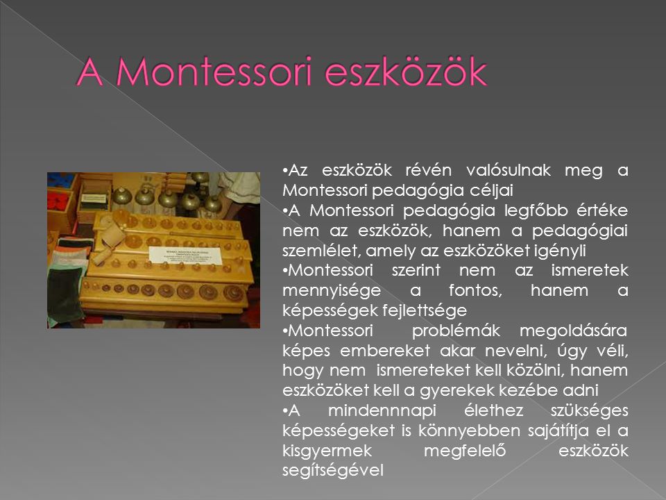 A Montessori eszközök Az eszközök révén valósulnak meg a Montessori pedagógia céljai.