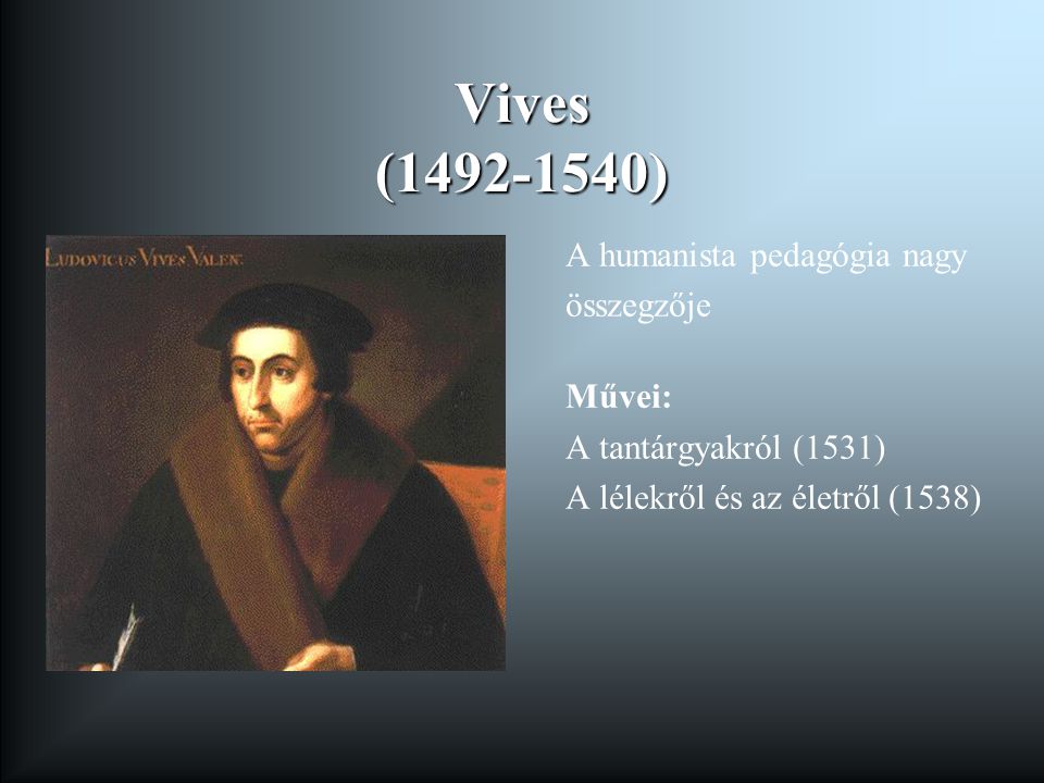 Vives ( ) A humanista pedagógia nagy összegzője Művei:
