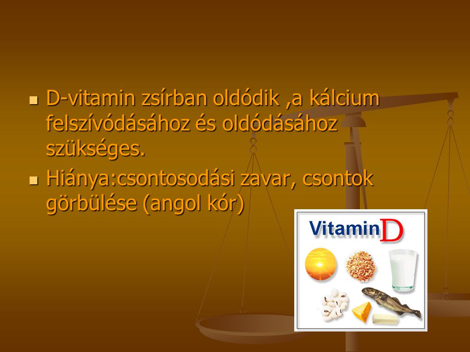 D-vitamin zsírban oldódik ,a kálcium felszívódásához és oldódásához szükséges.