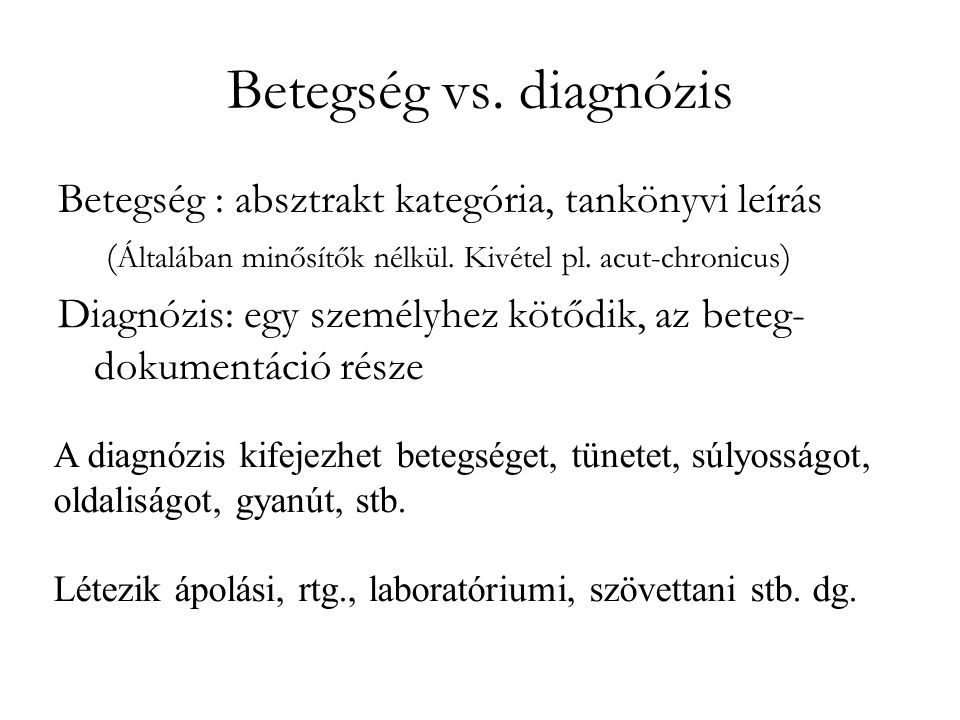 Betegség vs. diagnózis Betegség : absztrakt kategória, tankönyvi leírás. (Általában minősítők nélkül. Kivétel pl. acut-chronicus)