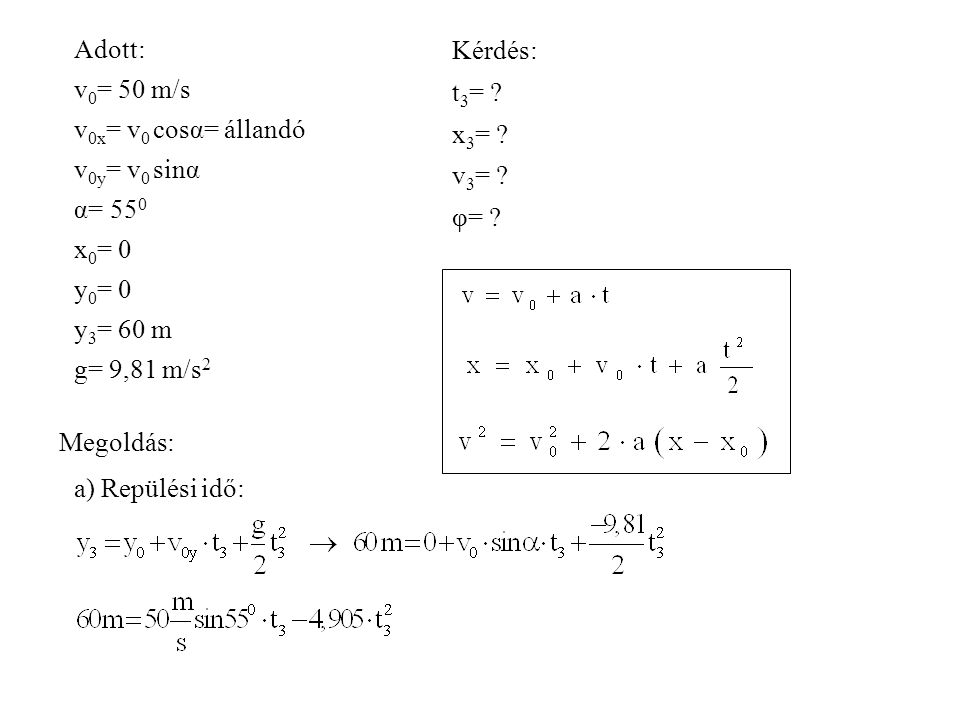 Adott: v0= 50 m/s. v0x= v0 cosα= állandó. v0y= v0 sinα. α= 550. x0= 0. y0= 0. y3= 60 m. g= 9,81 m/s2.