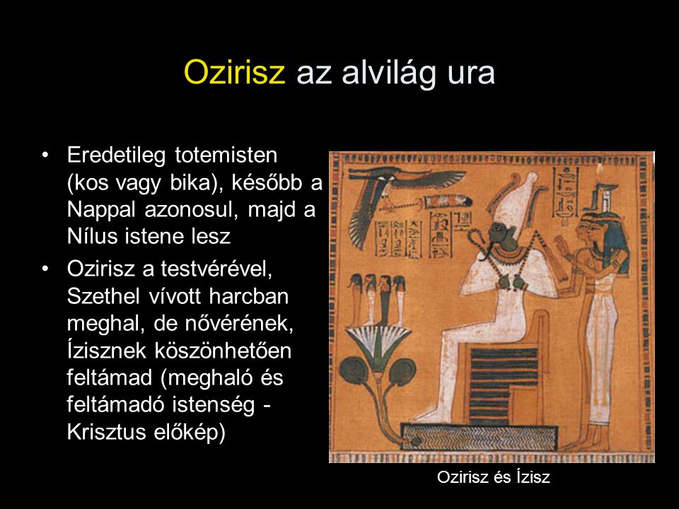 Ozirisz az alvilág ura Eredetileg totemisten (kos vagy bika), később a Nappal azonosul, majd a Nílus istene lesz.