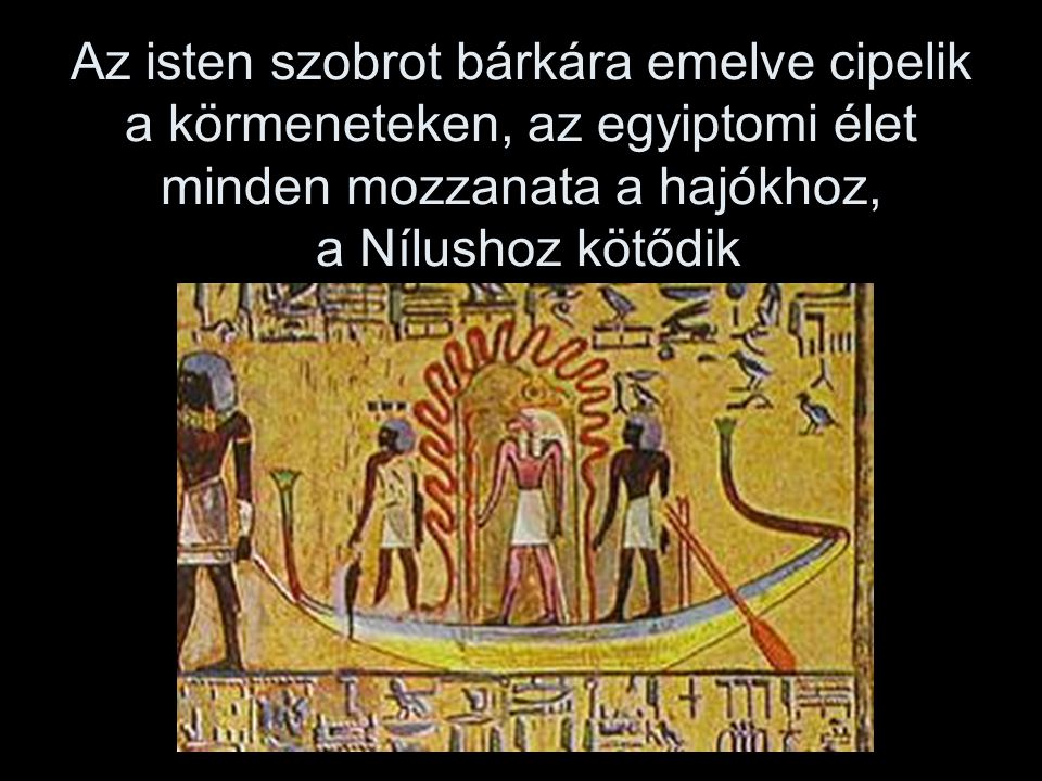 Az isten szobrot bárkára emelve cipelik a körmeneteken, az egyiptomi élet minden mozzanata a hajókhoz, a Nílushoz kötődik