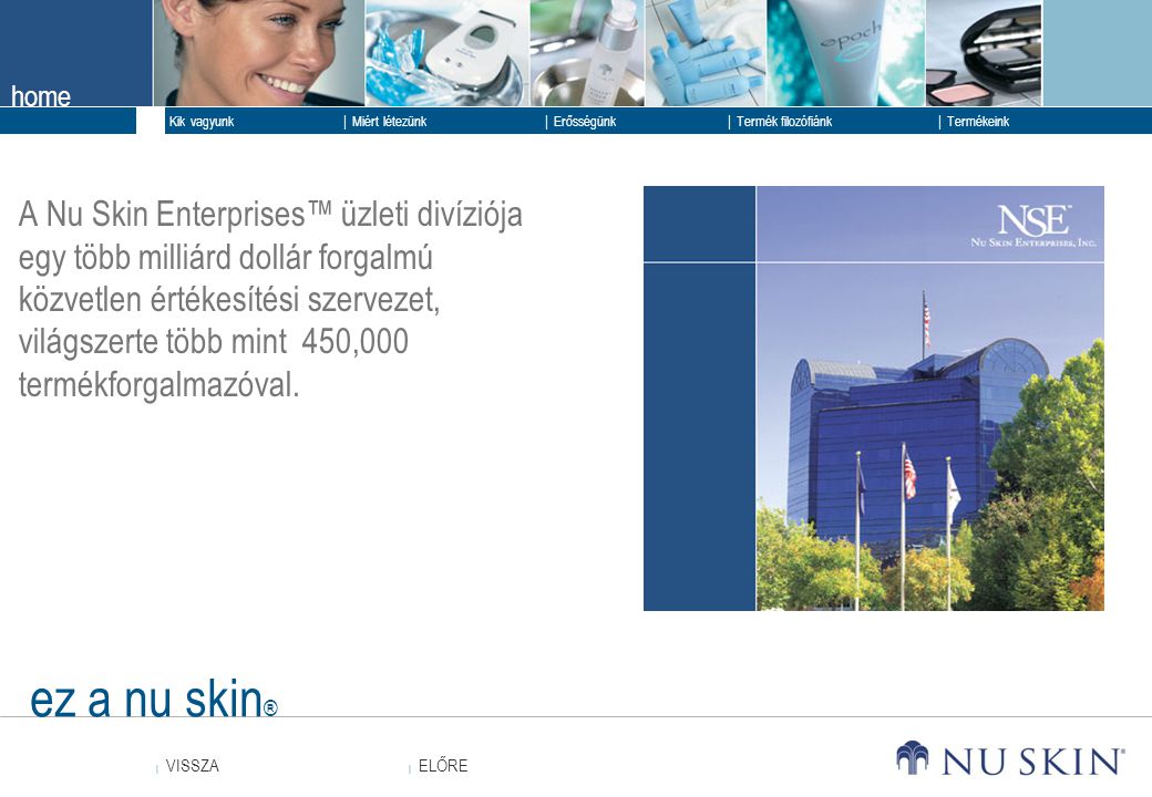 A Nu Skin Enterprises™ üzleti divíziója egy több milliárd dollár forgalmú közvetlen értékesítési szervezet, világszerte több mint 450,000 termékforgalmazóval.