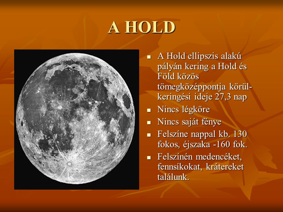A HOLD A Hold ellipszis alakú pályán kering a Hold és Föld közös tömegközéppontja körül- keringési ideje 27,3 nap.