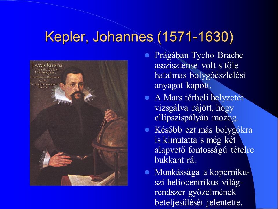 Kepler, Johannes ( ) Prágában Tycho Brache asszisztense volt s tőle hatalmas bolygóészlelési anyagot kapott.