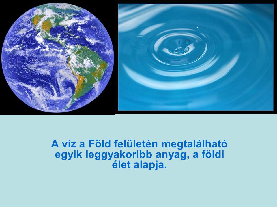 A víz a Föld felületén megtalálható egyik leggyakoribb anyag, a földi élet alapja.