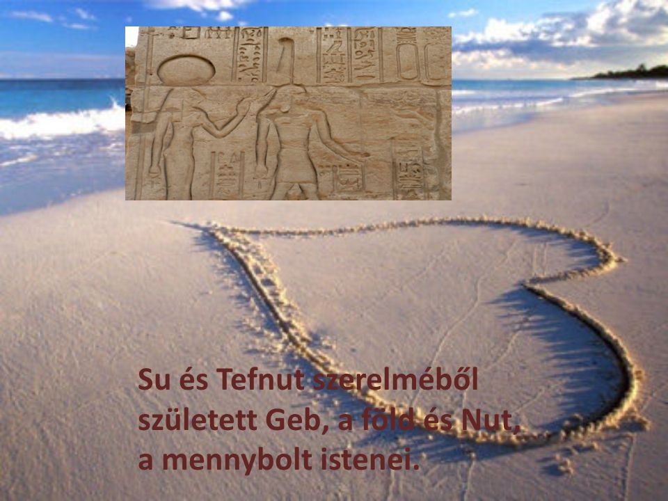 Su és Tefnut szerelméből született Geb, a föld és Nut, a mennybolt istenei.