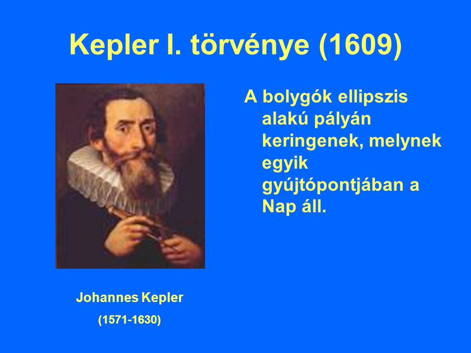 Kepler I. törvénye (1609) A bolygók ellipszis alakú pályán keringenek, melynek egyik gyújtópontjában a Nap áll.
