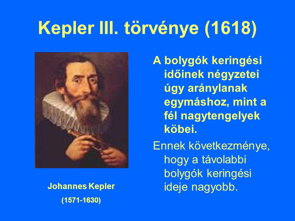 Kepler III. törvénye (1618) A bolygók keringési időinek négyzetei úgy aránylanak egymáshoz, mint a fél nagytengelyek köbei.